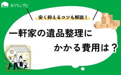 一軒家の遺品整理にかかる費用は？安く抑えるコツや業者の選び方を解説