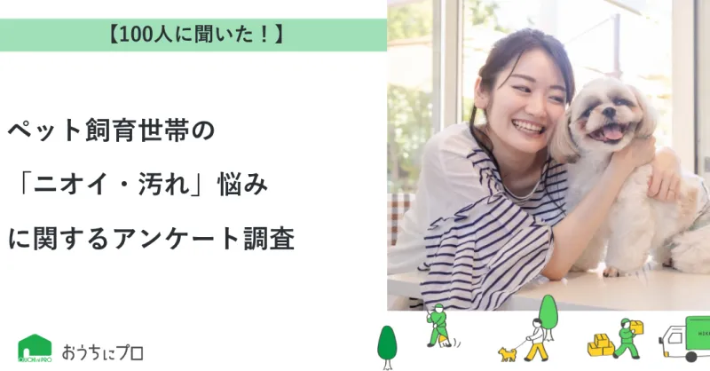 【おうちにプロ】ペット飼育世帯の「ニオイ・汚れ」悩みに関するアンケート調査